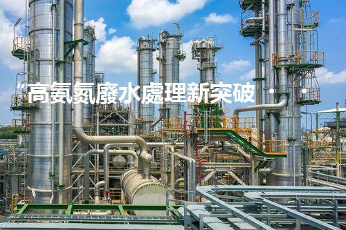 “高氨氮廢水處理新突破，綠色環(huán)保技術(shù)助力高效凈化”
